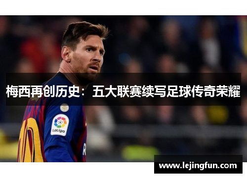 梅西再创历史：五大联赛续写足球传奇荣耀